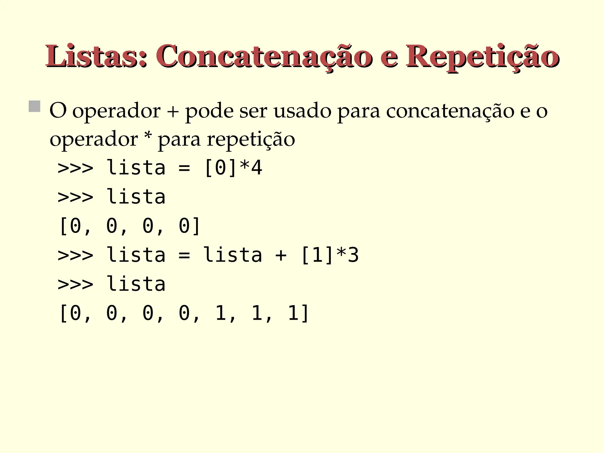 Listas: Concatenação e Repetição
Listas: Concatenação e Repetição
 O operador + pode ser usado para concatenação e o
operador * para repetição
>>> lista = [0]*4
>>> lista
[0, 0, 0, 0]
>>> lista = lista + [1]*3
>>> lista
[0, 0, 0, 0, 1, 1, 1]
 