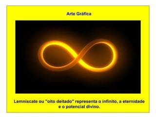 Arte Gráfica




Lemniscate ou "oito deitado" representa o infinito, a eternidade
                     e o potencial divino.
 