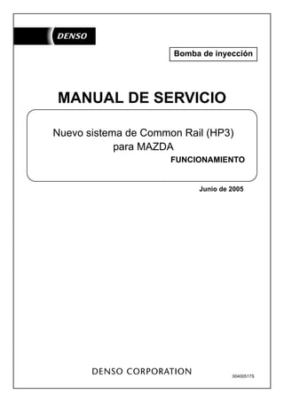 Bomba de inyección
Nuevo sistema de Common Rail (HP3)
para MAZDA
FUNCIONAMIENTO
Junio de 2005
00400517S
MANUAL DE SERVICIO
 