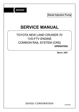 Diesel Injection Pump
TOYOTA NEW LAND CRUISER 70
1VD-FTV ENGINE
COMMON RAIL SYSTEM (CRS)
OPERATION
March, 2007
00400595E
SERVICE MANUAL
 