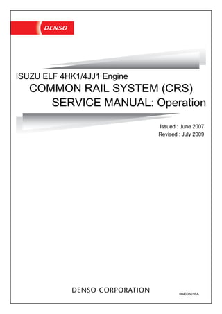 COMMON RAIL SYSTEM (CRS)
SERVICE MANUAL: Operation
ISUZU ELF 4HK1/4JJ1 Engine
Issued : June 2007
Revised : July 2009
00400601EA
 