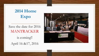 2014 Home
Expo
Save the date for 2016
MANTRACKER
is coming!!
April 16 &17, 2016
 