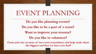 EVENT PLANNING
Do you like planning events?
Do you like to be a part of a team?
Want to improve your resume?
Do you like to volunteer?
Come join one or more of our event committees and help make them
the biggest and best we have ever had!
 