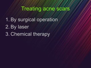Treating acne scars
1. By surgical operation
2. By laser
3. Chemical therapy
 