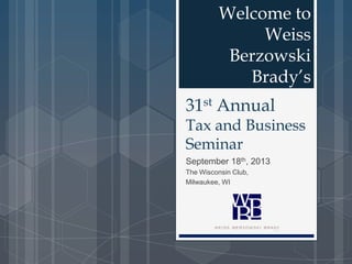 31st Annual
Tax and Business
Seminar
September 18th, 2013
The Wisconsin Club,
Milwaukee, WI
Welcome to
Weiss
Berzowski
Brady’s
 