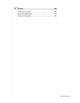 Table des matières – iii
14 Annexe . . . . . . . . . . . . . . . . . . . . . . . . . . . . . . . . . . . .163
Formats pris en charge . . . . . . . . . . . . . . . . . . . . . . . . . . . . . . . . . . . . 163
Conformité réglementaire . . . . . . . . . . . . . . . . . . . . . . . . . . . . . . . . . 167
Informations de garantie . . . . . . . . . . . . . . . . . . . . . . . . . . . . . . . . . . 169
 
