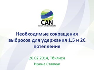 Необходимые сокращения
выбросов для удержания 1.5 и 2С
потепления
20.02.2014, Тбилиси
Ирина Ставчук
 
