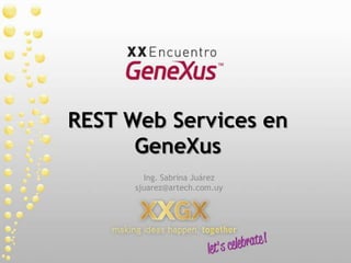 REST Web Services en GeneXus Ing. Sabrina Juárez sjuarez@artech.com.uy 