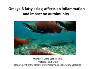 Omega-3 fatty acids; affects on inflammation
and impact on autoimunity
Michael J. Clare-Salzler, M.D.
Professor and Chair
Department of Pathology, Immunology and Laboratory Medicine
 