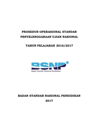 PROSEDUR OPERASIONAL STANDAR
PENYELENGGARAAN UJIAN NASIONAL
TAHUN PELAJARAN 2016/2017
BADAN STANDAR NASIONAL PENDIDIKAN
2017
 