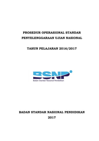 PROSEDUR OPERASIONAL STANDAR
PENYELENGGARAAN UJIAN NASIONAL
TAHUN PELAJARAN 2016/2017
BADAN STANDAR NASIONAL PENDIDIKAN
2017
 