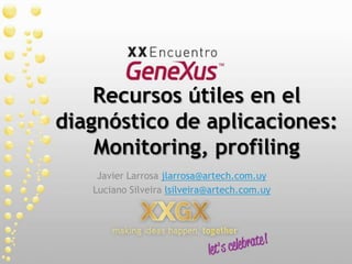 Recursos útiles en el diagnóstico de aplicaciones: Monitoring, profiling Javier Larrosa jlarrosa@artech.com.uy Luciano Silveira lsilveira@artech.com.uy 