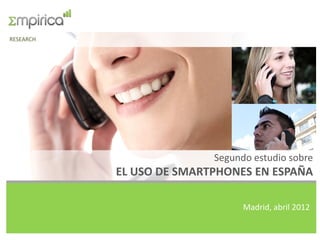 RESEARCH




                          Segundo estudio sobre
           EL USO DE SMARTPHONES EN ESPAÑA

                                Madrid, abril 2012
 