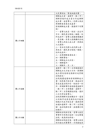 104.05.15
7
之民事訴訟，暫免納裁判費。
第二十四條
調解成立者，直轄市、縣（市）
調解會應於成立當日作成調解
成立書，由當事人、代理人及出
席調解委員簽名或蓋章。
前項調解成立書，應載明下列事
項：
一、當事人姓名、性別、出生年
月日、國民身分證統一編號、住
所或居所；當事人為醫療機構者
，其名稱、負責人及機構所在地
；當事人非病人本人者，其與病
人之關係。
二、有法定代理人或代理人者，
其姓名、國民身分證統一編號、
住所或居所。
三、出席調解委員姓名。
四、調解事由。
五、調解成立之內容。
六、調解處所。
七、調解年、月、日。
第二十五條
直轄市、縣（市）主管機關應於
調解成立之日起七日內，將調解
成立書及卷證送請移付或管轄
法院核定。
法院應儘速審核前項調解成立
書，認其應予核定者，應由法官
簽名並蓋法院印信，除抽存一份
外，併調解事件卷證發還直轄市
、縣（市）主管機關。直轄市、
縣（市）主管機關收到後，應於
三日內寄送當事人。
法院因調解內容牴觸法令、違背
公共秩序或善良風俗或不能強
制執行而未予核定者，應將其理
由通知直轄市、縣（市）主管機
關。由法院移付者，並應續行訴
訟程序。
第二十六條
調解經法院核定後，當事人就民
事事件不得再行起訴；如已繫屬
法院，視為訴訟終結。
調解經法院核定後，當事人就告
訴乃論之刑事事件，不得提起告
 