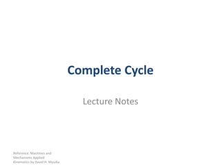 Complete Cycle Lecture Notes Reference: Machines and Mechanisms Applied Kinematics by David H. Myszka 