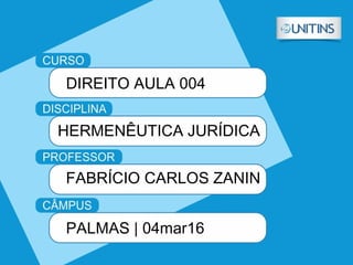 DIREITO AULA 004
HERMENÊUTICA JURÍDICA
FABRÍCIO CARLOS ZANIN
PALMAS | 04mar16
 