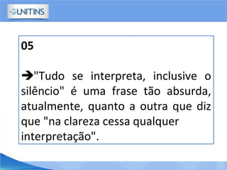 05
"Tudo se interpreta, inclusive o
silêncio" é uma frase tão absurda,
atualmente, quanto a outra que diz
que "na clareza cessa qualquer
interpretação".
 