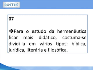 07
Para o estudo da hermenêutica
ficar mais didático, costuma-se
dividi-la em vários tipos: bíblica,
jurídica, literária e filosófica.
 