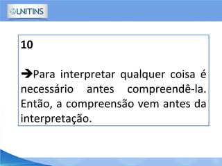 10
Para interpretar qualquer coisa é
necessário antes compreendê-la.
Então, a compreensão vem antes da
interpretação.
 
