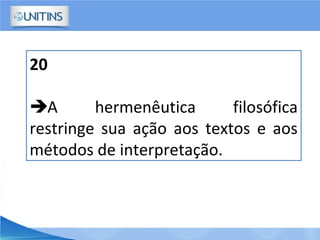 20
A hermenêutica filosófica
restringe sua ação aos textos e aos
métodos de interpretação.
 