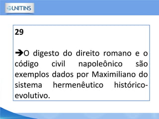 29
O digesto do direito romano e o
código civil napoleônico são
exemplos dados por Maximiliano do
sistema hermenêutico histórico-
evolutivo.
 
