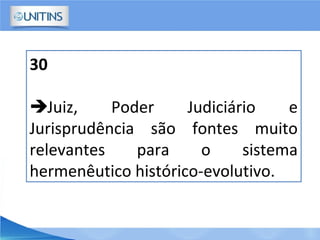 30
Juiz, Poder Judiciário e
Jurisprudência são fontes muito
relevantes para o sistema
hermenêutico histórico-evolutivo.
 