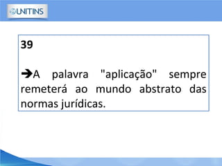 39
A palavra "aplicação" sempre
remeterá ao mundo abstrato das
normas jurídicas.
 