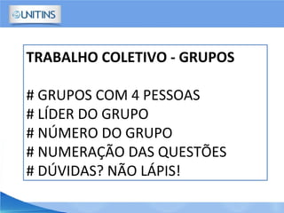 TRABALHO COLETIVO - GRUPOS
# GRUPOS COM 4 PESSOAS
# LÍDER DO GRUPO
# NÚMERO DO GRUPO
# NUMERAÇÃO DAS QUESTÕES
# DÚVIDAS? NÃO LÁPIS!
 