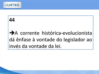 44
A corrente histórica-evolucionista
dá ênfase à vontade do legislador ao
invés da vontade da lei.
 
