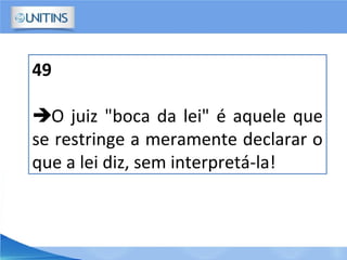 49
O juiz "boca da lei" é aquele que
se restringe a meramente declarar o
que a lei diz, sem interpretá-la!
 