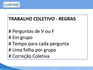 TRABALHO COLETIVO - REGRAS
# Perguntas de V ou F
# Em grupo
# Tempo para cada pergunta
# Uma folha por grupo
# Correção Coletiva
 
