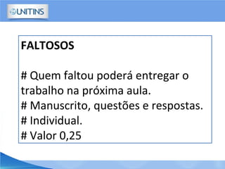 FALTOSOS
# Quem faltou poderá entregar o
trabalho na próxima aula.
# Manuscrito, questões e respostas.
# Individual.
# Valor 0,25
 