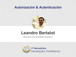 Leandro Bertalot
Autorización & Autenticación
MercadoLibre Developer Relations
 