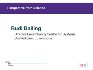 Rudi Balling 
Director Luxembourg Centre for Systems 
Biomedicine, Luxembourg 
Perspective from Science 
 