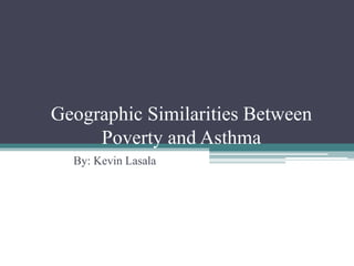 Geographic Similarities Between
Poverty and Asthma
By: Kevin Lasala
 