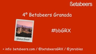 4º Betabeers Granada
+ info: betabeers.com / @betabeersGRX / @jmrobles
#bbGRX
 