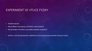 EXPERIMENT VE VÝUCE FYZIKY
• Zásadní význam
• Různé dělení: heuristický, verifikační, demonstrační
• Dle provedení: frontá...