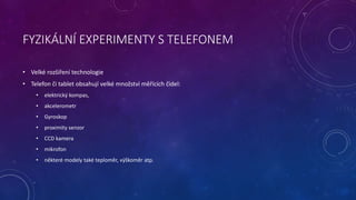 FYZIKÁLNÍ EXPERIMENTY S TELEFONEM
• Velké rozšíření technologie
• Telefon či tablet obsahují velké množství měřících čidel...