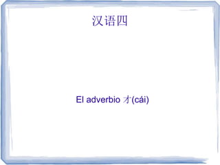 汉语四
El adverbio 才(cái)
 
