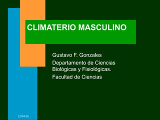 12/04/16
CLIMATERIO MASCULINO
Gustavo F. Gonzales
Departamento de Ciencias
Biológicas y Fisiológicas.
Facultad de Ciencias
 