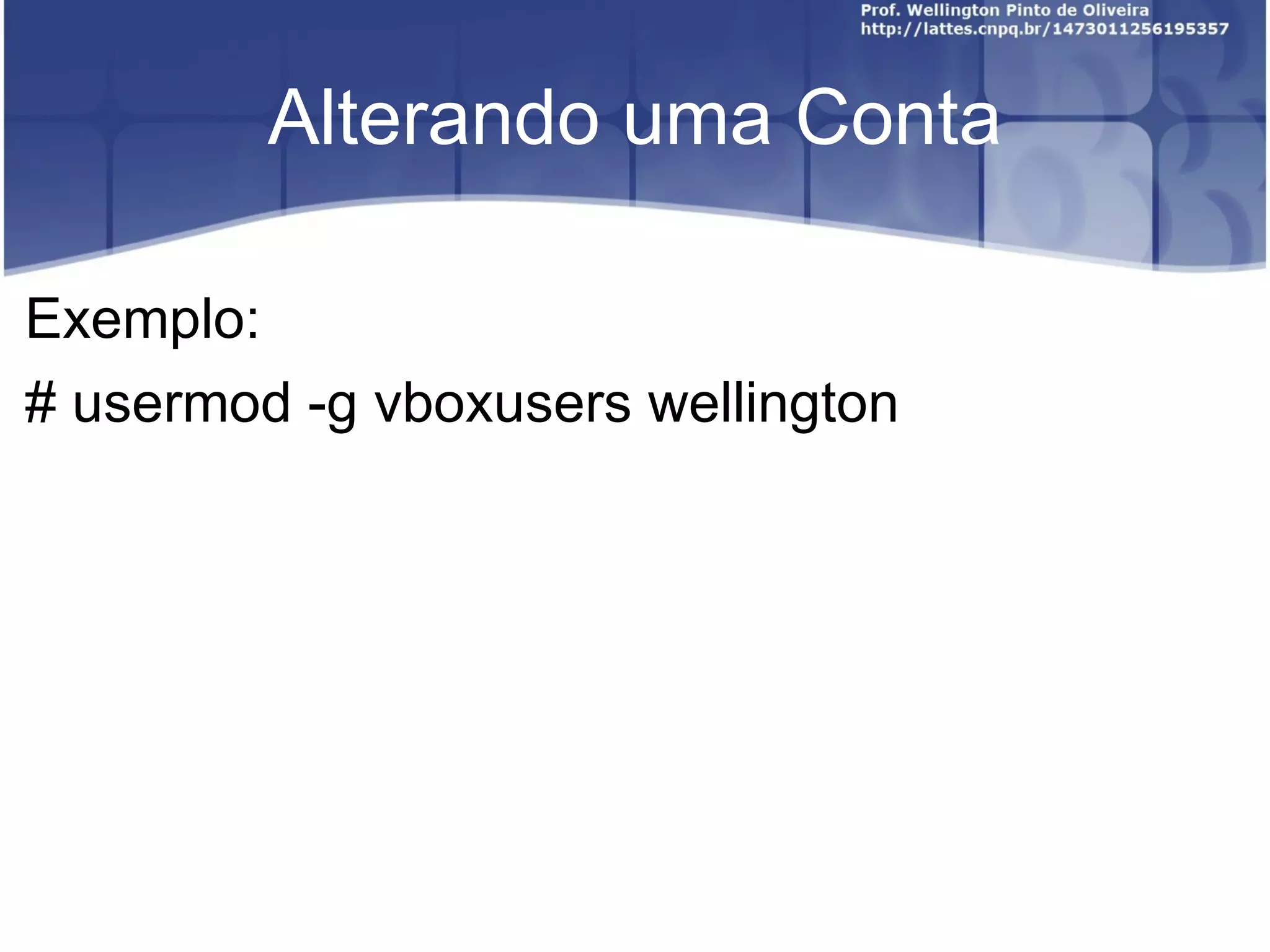 Alterando uma Conta Exemplo: # usermod -g vboxusers wellington 
