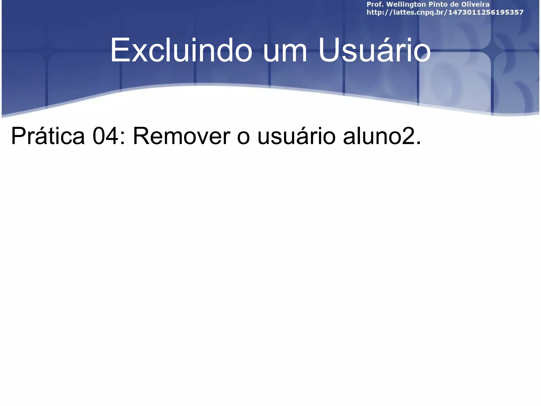 Excluindo um Usuário Prática 04: Remover o usuário aluno2. 