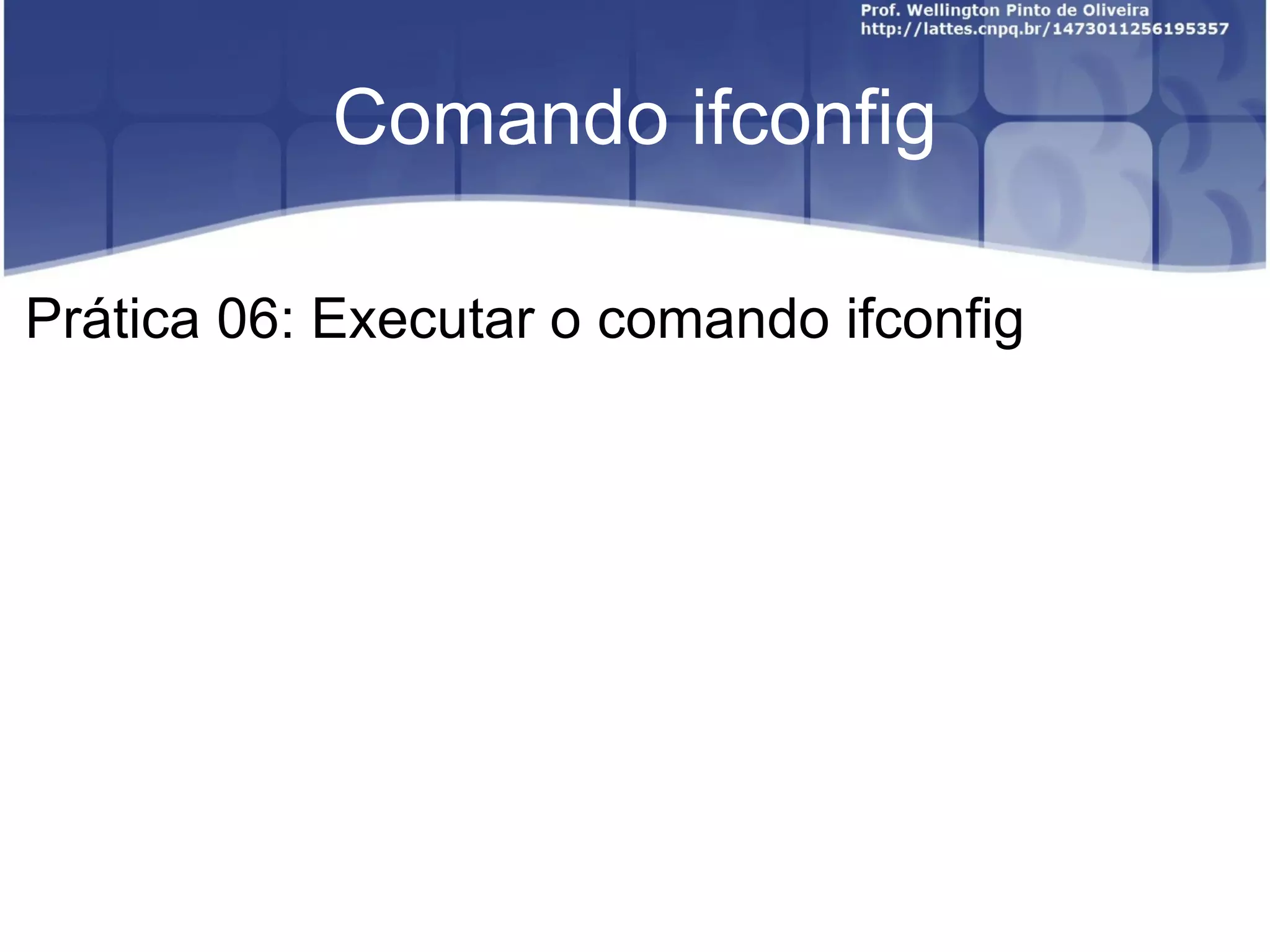 Comando ifconfig Prática 06: Executar o comando ifconfig 