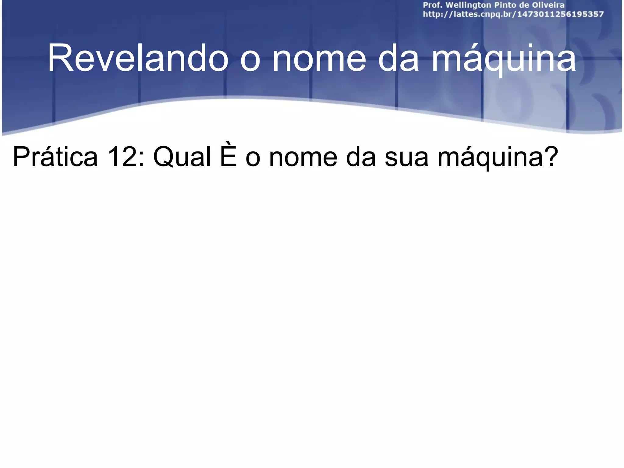 Revelando o nome da máquina Prática 12: Qual é o nome da sua máquina? 