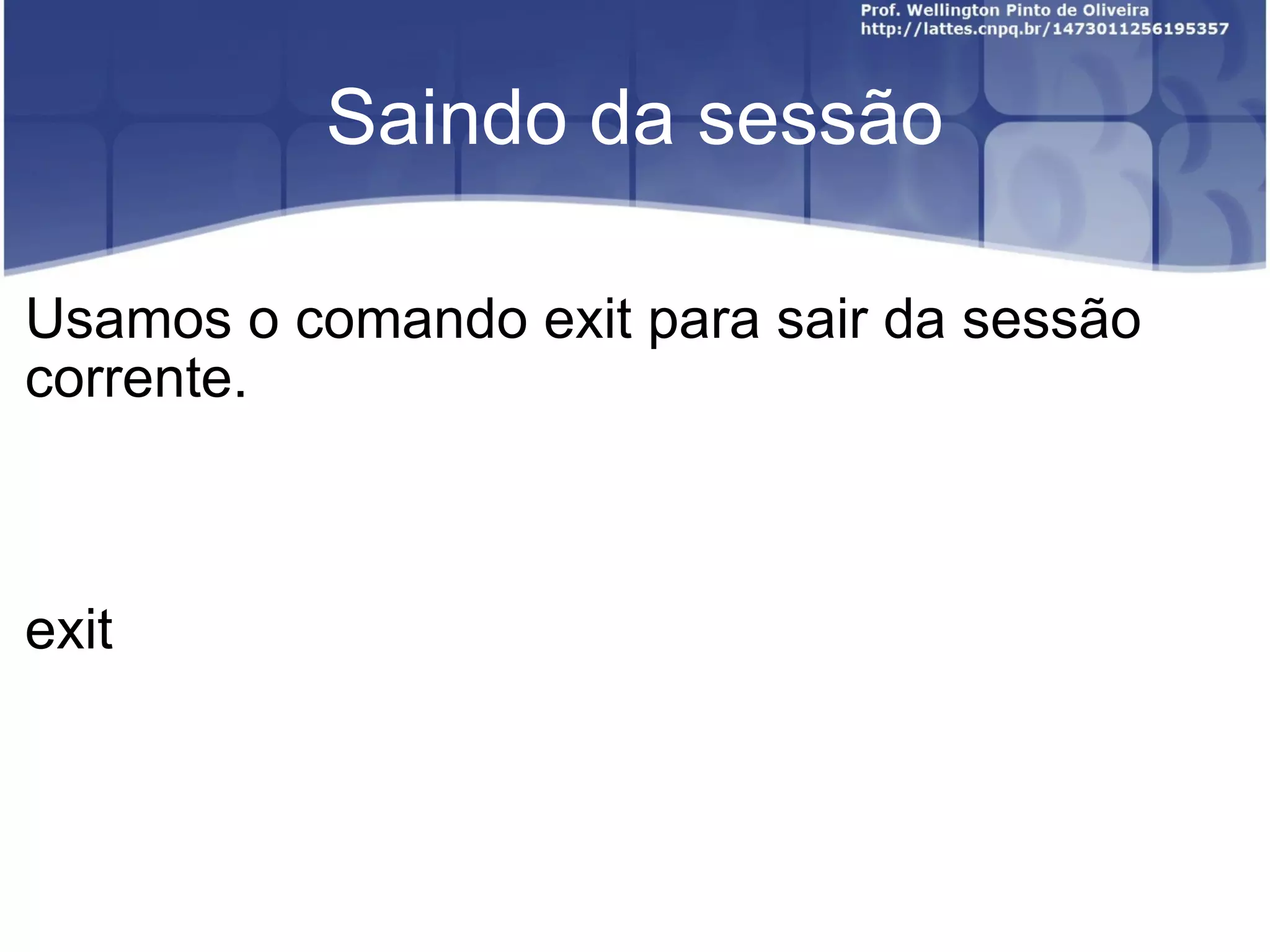 Saindo da sessão Usamos o comando exit para sair da sessão corrente. exit 