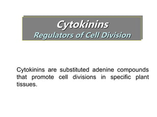 Cytokinins
Regulators of Cell Division
Cytokinins are substituted adenine compounds
that promote cell divisions in specific plant
tissues.
 