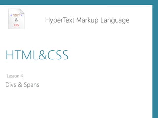 <html >
&
css
HyperText Markup Language
HTML&CSS
Lesson 4
Divs & Spans
 