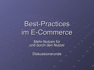 Best-Practices im E-Commerce Mehr-Nutzen für und durch den Nutzer Diskussionsrunde 