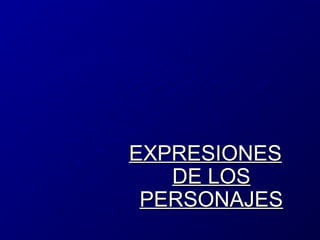 EXPRESIONES
DE LOS
PERSONAJES

 