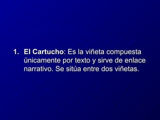 1. El Cartucho: Es la viñeta compuesta
únicamente por texto y sirve de enlace
narrativo. Se sitúa entre dos viñetas.

 